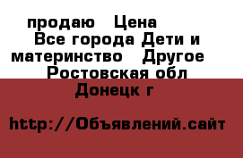 продаю › Цена ­ 250 - Все города Дети и материнство » Другое   . Ростовская обл.,Донецк г.